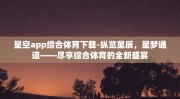 星空app综合体育下载-纵览星辰，星梦通道——尽享综合体育的全新盛宴