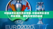中国体育彩票世界杯竞猜-中国体育彩票世界杯竞猜，激情与智慧的碰撞