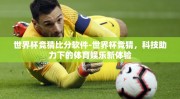 世界杯竞猜比分软件-世界杯竞猜，科技助力下的体育娱乐新体验