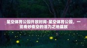 星空体育公园开放时间-星空体育公园，一览奇妙夜空的活力之地盛放
