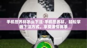 手机世界杯怎么下注-手机世界杯，轻松掌握下注方式，享受激情赛事