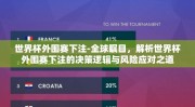 世界杯外围赛下注-全球瞩目，解析世界杯外围赛下注的决策逻辑与风险应对之道
