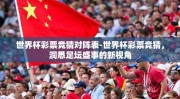 世界杯彩票竞猜对阵表-世界杯彩票竞猜，洞悉足坛盛事的新视角