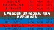 世界杯盘口数剧-世界杯盘口数剧，竞技与数据的华丽交响曲