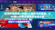 世界杯竞猜级v98典tv-揭秘足球盛宴，V98典tv的奇妙世界杯竞猜之旅