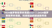 2026俄罗斯世界杯竞猜app-⚽️2026俄罗斯世界杯竞猜，科技驱动的球迷新秀场