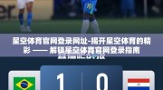 星空体育官网登录网址-揭开星空体育的精彩 —— 解锁星空体育官网登录指南