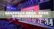 世界杯竞猜怎么买-激情足球，乐享竞猜，世界杯期间的精彩互动指南