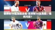 世界杯16强竞猜选谁-世界杯16强竞猜，谁将问鼎？