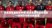 百度全民竞猜世界杯-百度全民竞猜世界杯，一场知识与娱乐的盛宴