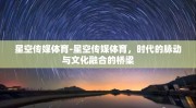 星空传媒体育-星空传媒体育，时代的脉动与文化融合的桥梁