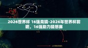 2026世界杯 16强竞猜-2026年世界杯前瞻，16强助力猜想赛