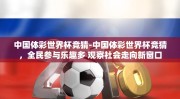 中国体彩世界杯竞猜-中国体彩世界杯竞猜，全民参与乐趣多 观察社会走向新窗口