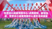 世界杯小组赛竞猜中心-点燃激情，解锁惊喜，世界杯小组赛竞猜中心里的足球盛宴