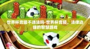 世界杯竞猜不违法吗-世界杯竞猜，法律边缘的智慧游戏