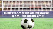 世界杯下注入口-探索世界杯足球盛宴的另一种入口，玩法多样与安全下注