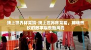 线上世界杯竞猜-线上世界杯竞猜，球迷热议的数字娱乐新风尚