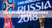 竞猜世界杯冠军预测-竞猜世界杯冠军的乐趣与艺术