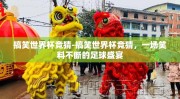 搞笑世界杯竞猜-搞笑世界杯竞猜，一场笑料不断的足球盛宴