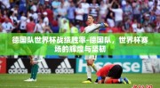 德国队世界杯战绩胜率-德国队，世界杯赛场的辉煌与坚韧