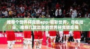 推荐个世界杯竞猜app-精彩世界，尽在指尖，推荐几款出色的世界杯竞猜应用