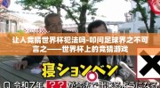 让人竞猜世界杯犯法吗-叩问足球界之不可言之——世界杯上的竞猜游戏