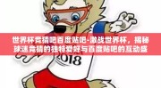 世界杯竞猜吧百度贴吧-激战世界杯，揭秘球迷竞猜的独特爱好与百度贴吧的互动盛宴