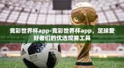 竞彩世界杯app-竞彩世界杯app，足球爱好者们的优选观赛工具