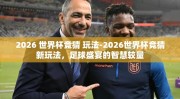 2026 世界杯竞猜 玩法-2026世界杯竞猜新玩法，足球盛宴的智慧较量