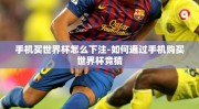 手机买世界杯怎么下注-如何通过手机购买世界杯竞猜