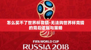 怎么买不了世界杯竞猜-无法购世界杯竞猜的背后逻辑与策略