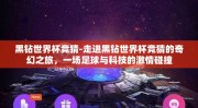 黑钻世界杯竞猜-走进黑钻世界杯竞猜的奇幻之旅，一场足球与科技的激情碰撞
