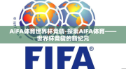 AiFA体育世界杯竞猜-探索AIFA体育——世界杯竞猜的新纪元