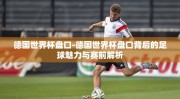 德国世界杯盘口-德国世界杯盘口背后的足球魅力与赛前解析