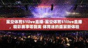 星空体育51live直播-星空体育51live直播，精彩赛事零距离 体育迷的盛宴新体验
