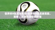 世界杯8强足球竞猜-世界杯8强足球竞猜，策略、预测与激情的碰撞