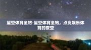 星空体育全站-星空体育全站，点亮娱乐体育的夜空