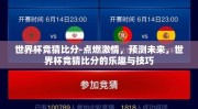 世界杯竞猜比分-点燃激情，预测未来，世界杯竞猜比分的乐趣与技巧