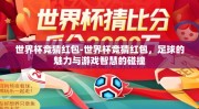 世界杯竞猜红包-世界杯竞猜红包，足球的魅力与游戏智慧的碰撞