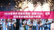 2026世界杯竞猜冠军图-展望2026，世界杯冠军的智能竞猜分析图