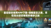 星空综合体育APP下载-领略星空之美，尽在指尖综合体育的奇妙之旅