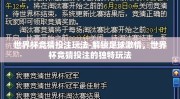 世界杯竞猜投注玩法-解锁足球激情，世界杯竞猜投注的独特玩法