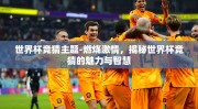 世界杯竞猜主题-燃烧激情，揭秘世界杯竞猜的魅力与智慧