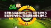 世界杯竞猜正规ab82·net-探索世界杯竞猜的激情与理性，智趣并进的绿色游戏之旅