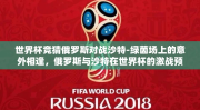世界杯竞猜俄罗斯对战沙特-绿茵场上的意外相逢，俄罗斯与沙特在世界杯的激战预览