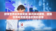 微博世界杯竞猜奖金-解开球迷激情，微博世界杯竞猜奖金的背后故事