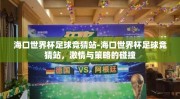 海口世界杯足球竞猜站-海口世界杯足球竞猜站，激情与策略的碰撞