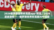 2026俄罗斯世界杯竞猜app-预览，2026足球激情——俄罗斯世界杯竞猜APP深度体验
