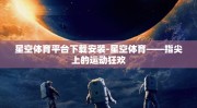 星空体育平台下载安装-星空体育——指尖上的运动狂欢