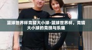 篮球世界杯竞猜大小球-篮球世界杯，竞猜大小球的竞技与乐趣